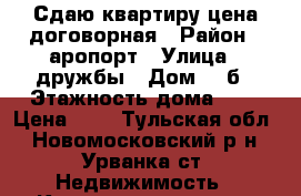 Сдаю квартиру цена договорная › Район ­ аропорт › Улица ­ дружбы › Дом ­ 9б › Этажность дома ­ 9 › Цена ­ 0 - Тульская обл., Новомосковский р-н, Урванка ст. Недвижимость » Квартиры аренда   